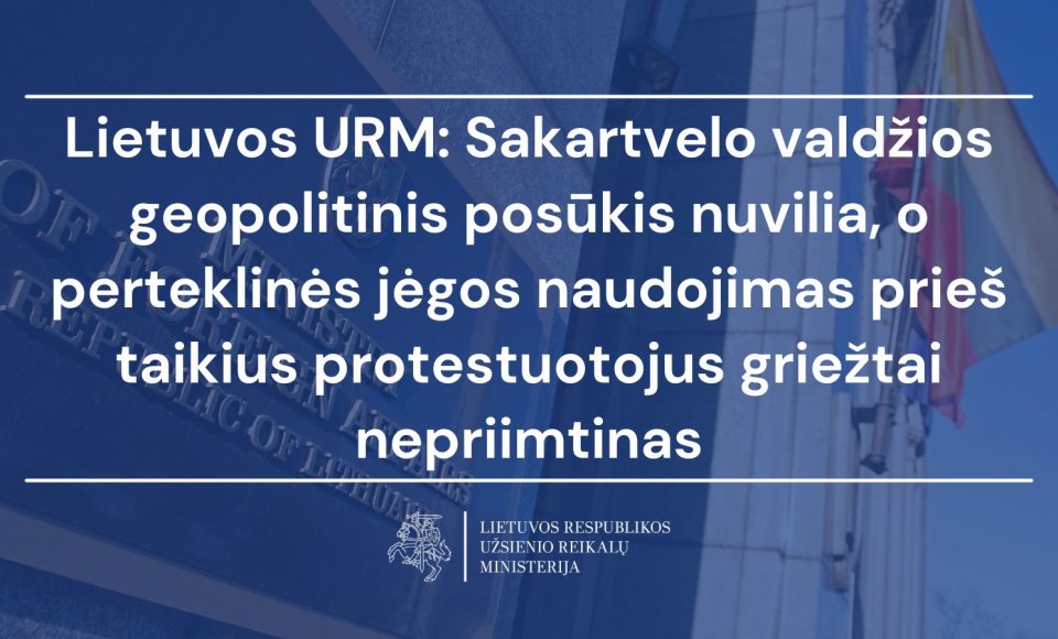 Lietuvos URM: Sakartvelo valdžios geopolitinis posūkis nuvilia, o perteklinės jėgos naudojimas...