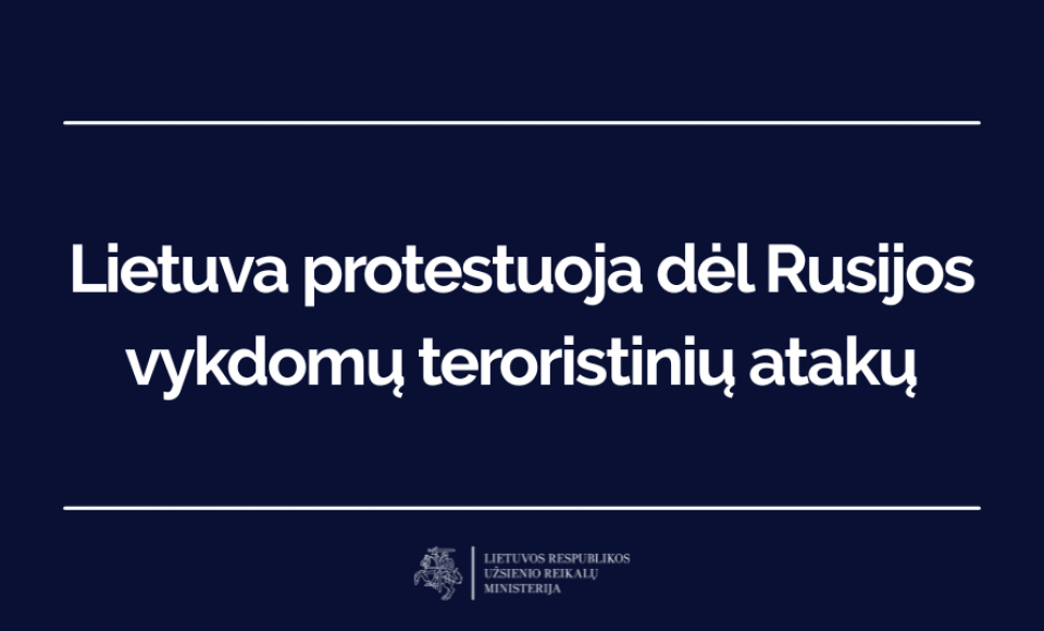 Lietuva protestuoja dėl Rusijos vykdomų teroristinių atakų